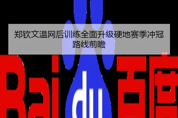 郑钦文温网后训练全面升级硬地赛季冲冠路线前瞻