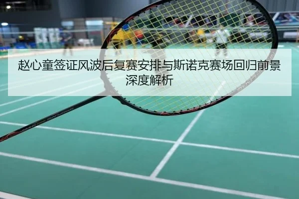 赵心童签证风波后复赛安排与斯诺克赛场回归前景深度解析