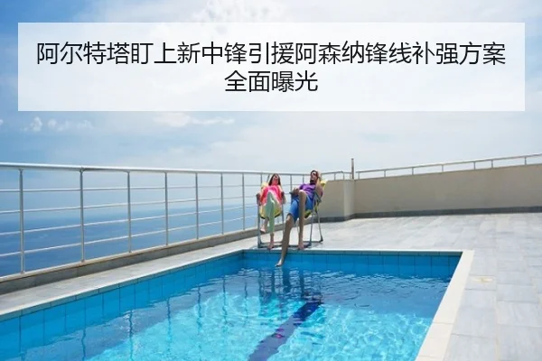 阿尔特塔盯上新中锋引援阿森纳锋线补强方案全面曝光