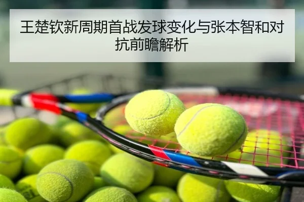 王楚钦新周期首战发球变化与张本智和对抗前瞻解析